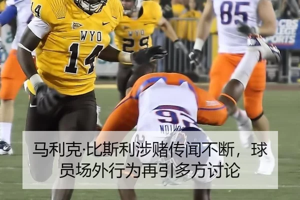 马利克·比斯利涉赌传闻不断，球员场外行为再引多方讨论